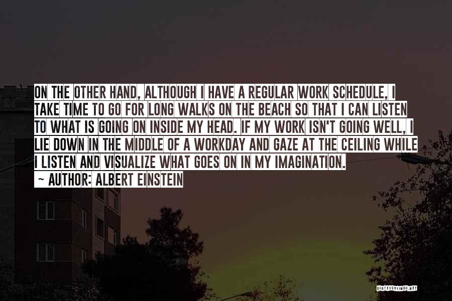 Albert Einstein Quotes: On The Other Hand, Although I Have A Regular Work Schedule, I Take Time To Go For Long Walks On