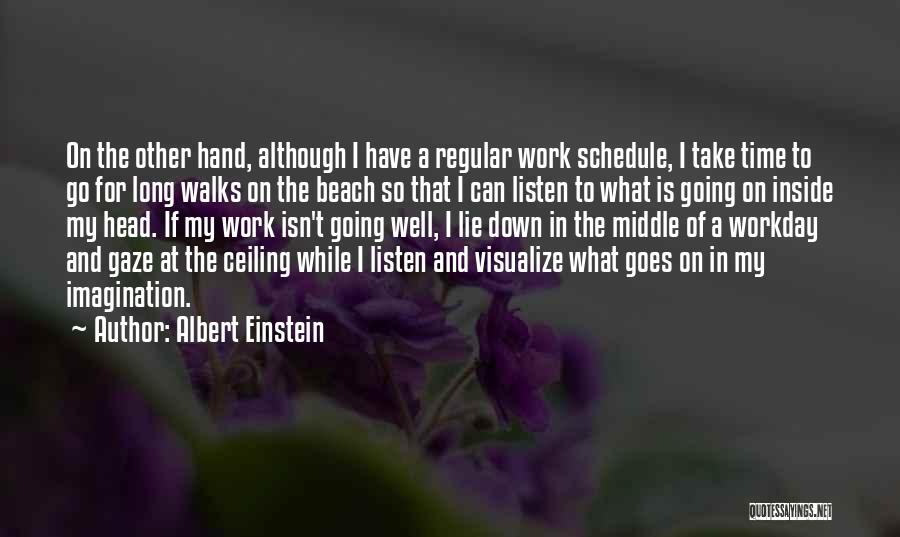 Albert Einstein Quotes: On The Other Hand, Although I Have A Regular Work Schedule, I Take Time To Go For Long Walks On