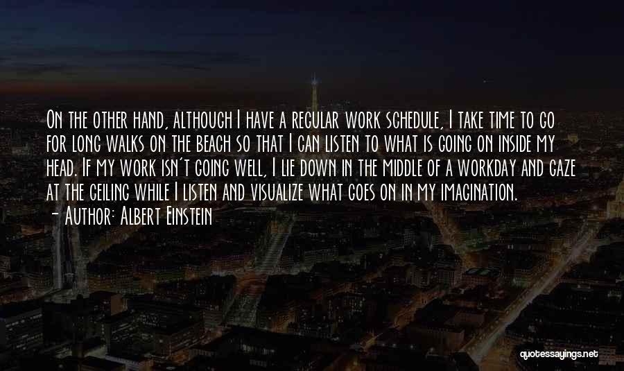 Albert Einstein Quotes: On The Other Hand, Although I Have A Regular Work Schedule, I Take Time To Go For Long Walks On