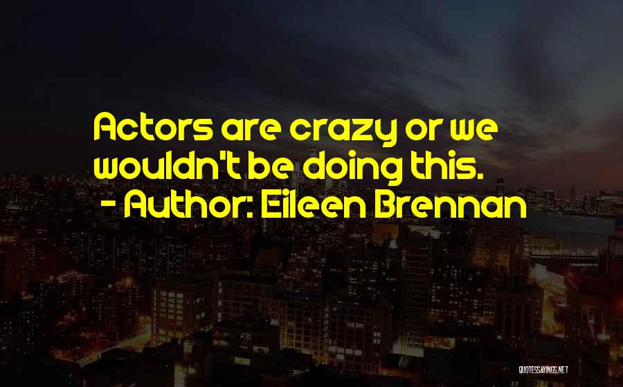 Eileen Brennan Quotes: Actors Are Crazy Or We Wouldn't Be Doing This.