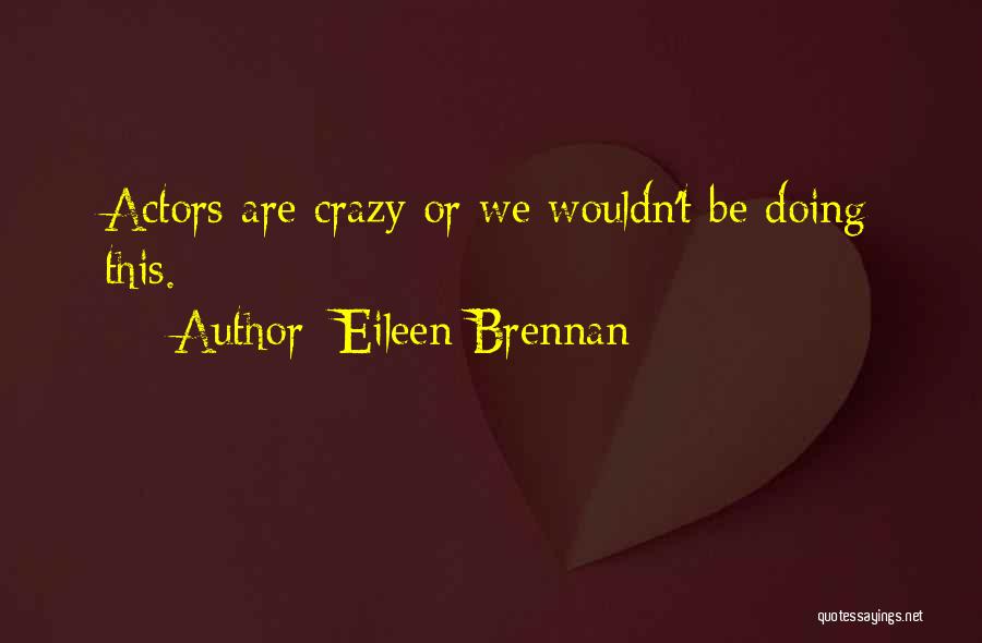 Eileen Brennan Quotes: Actors Are Crazy Or We Wouldn't Be Doing This.