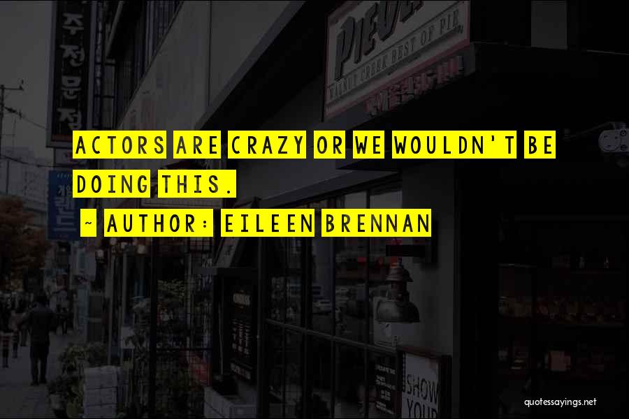 Eileen Brennan Quotes: Actors Are Crazy Or We Wouldn't Be Doing This.