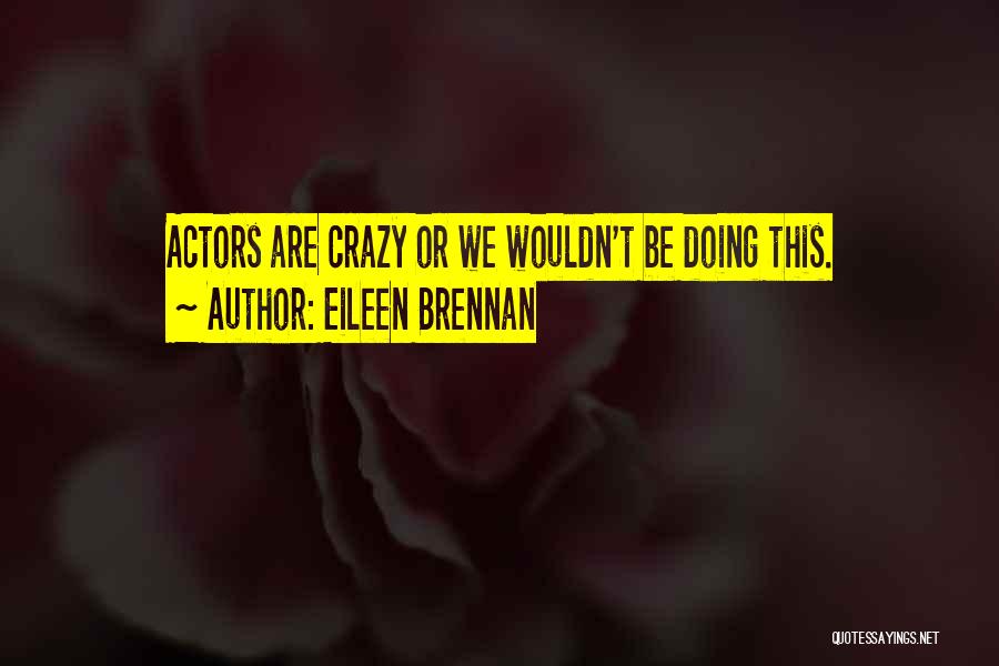 Eileen Brennan Quotes: Actors Are Crazy Or We Wouldn't Be Doing This.