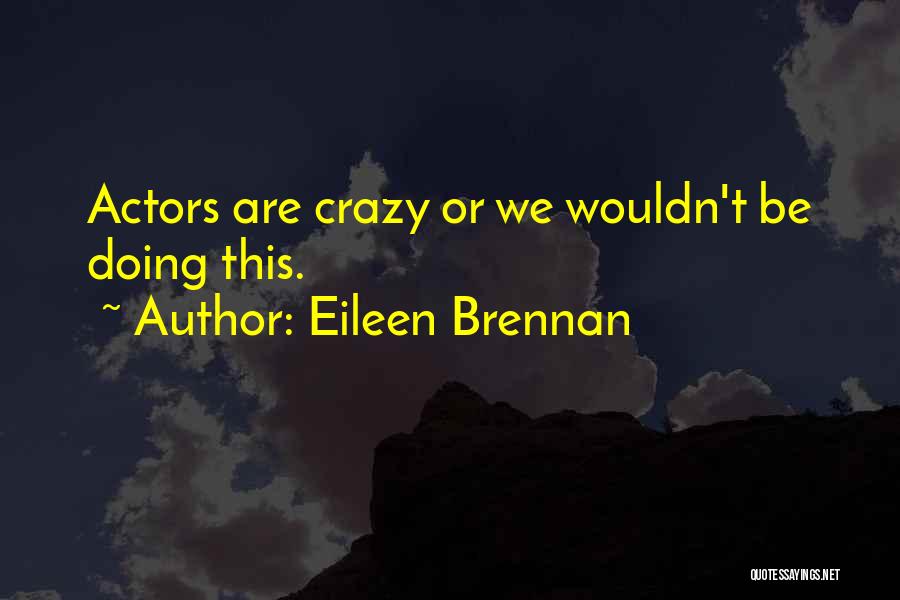 Eileen Brennan Quotes: Actors Are Crazy Or We Wouldn't Be Doing This.