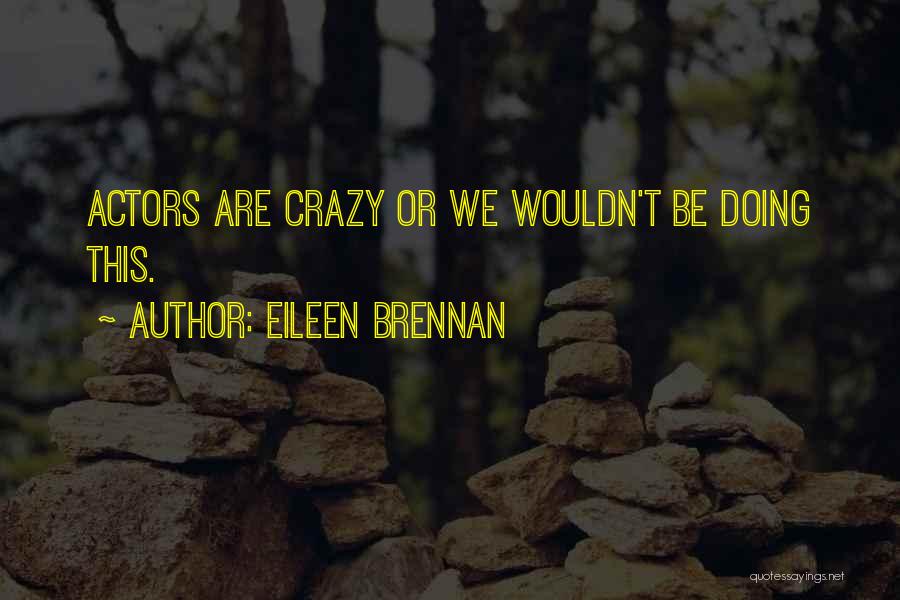 Eileen Brennan Quotes: Actors Are Crazy Or We Wouldn't Be Doing This.