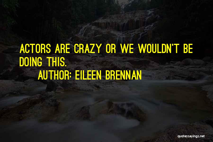 Eileen Brennan Quotes: Actors Are Crazy Or We Wouldn't Be Doing This.