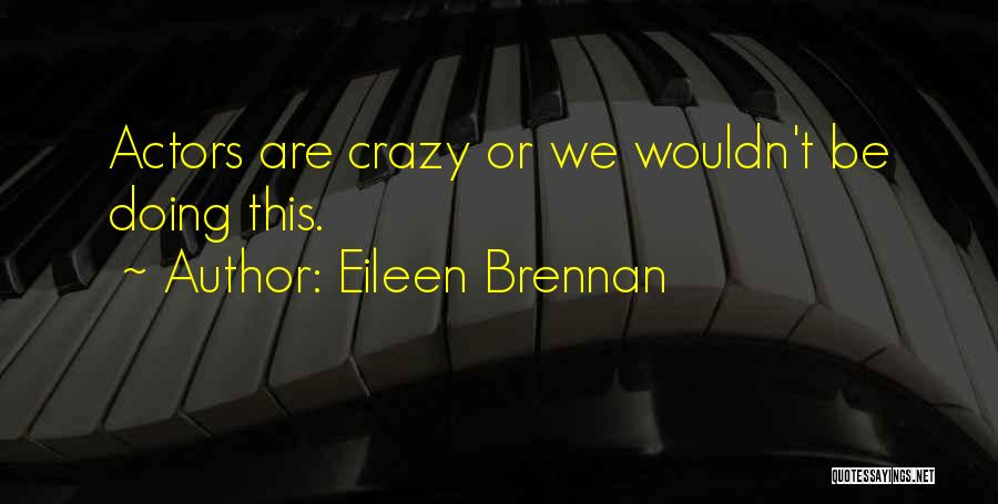 Eileen Brennan Quotes: Actors Are Crazy Or We Wouldn't Be Doing This.