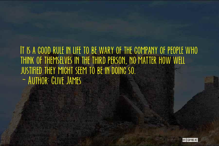 Clive James Quotes: It Is A Good Rule In Life To Be Wary Of The Company Of People Who Think Of Themselves In