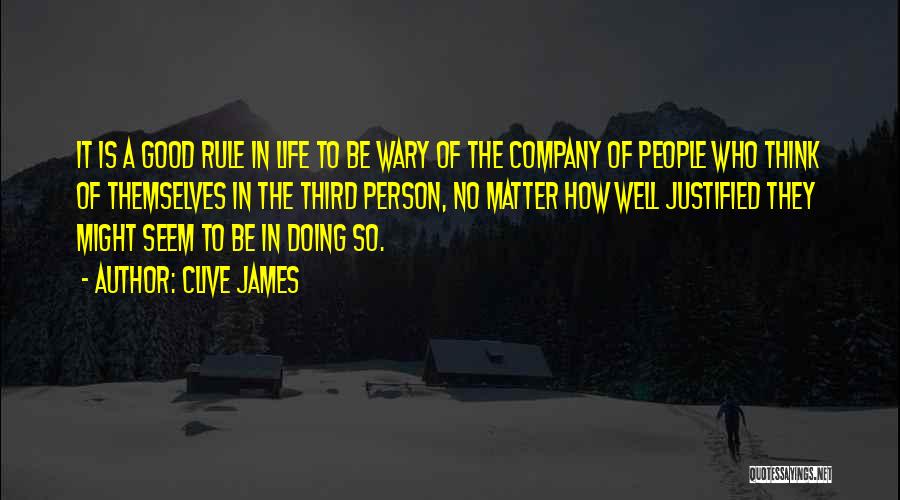 Clive James Quotes: It Is A Good Rule In Life To Be Wary Of The Company Of People Who Think Of Themselves In