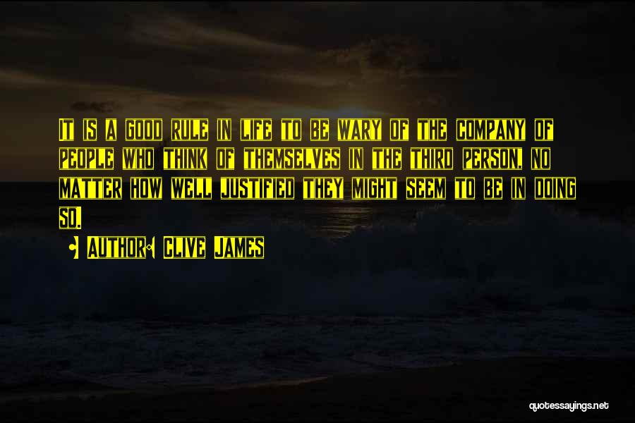 Clive James Quotes: It Is A Good Rule In Life To Be Wary Of The Company Of People Who Think Of Themselves In