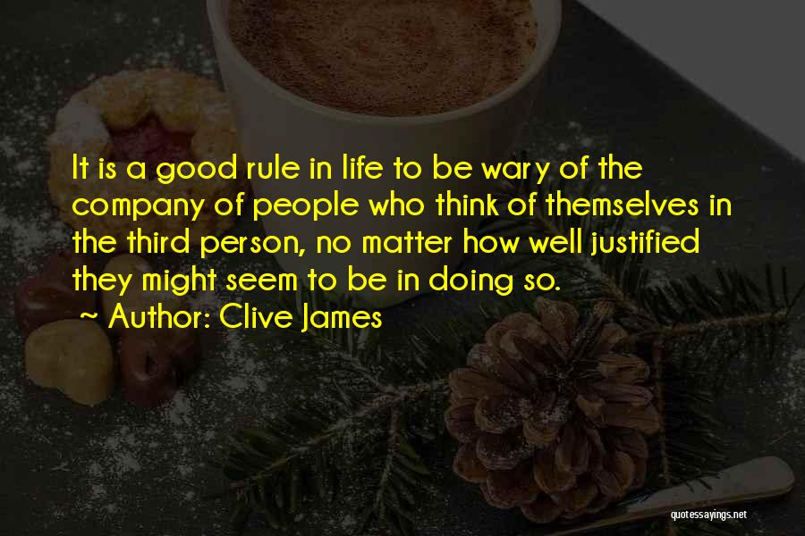 Clive James Quotes: It Is A Good Rule In Life To Be Wary Of The Company Of People Who Think Of Themselves In
