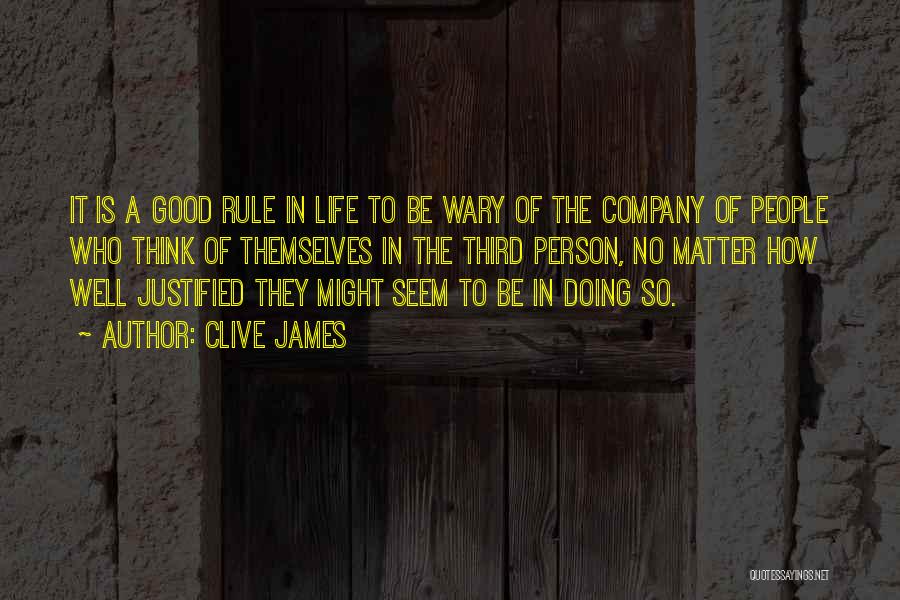 Clive James Quotes: It Is A Good Rule In Life To Be Wary Of The Company Of People Who Think Of Themselves In