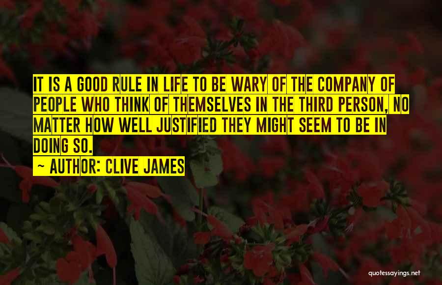 Clive James Quotes: It Is A Good Rule In Life To Be Wary Of The Company Of People Who Think Of Themselves In