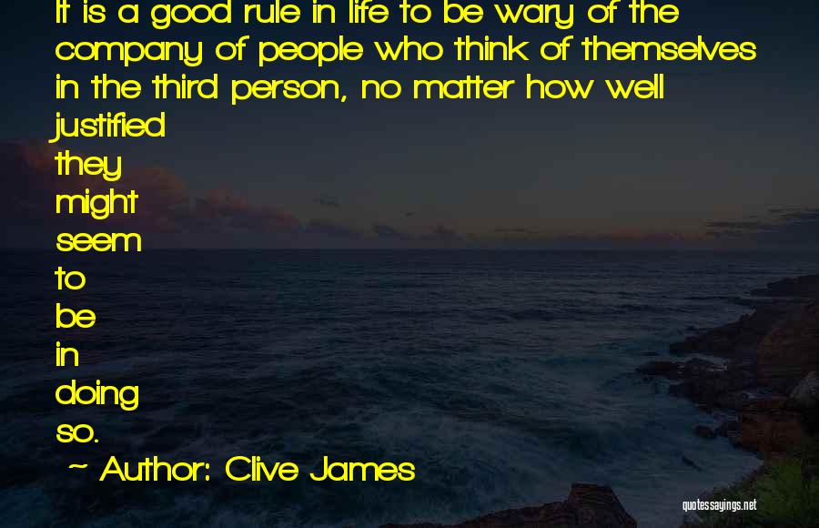 Clive James Quotes: It Is A Good Rule In Life To Be Wary Of The Company Of People Who Think Of Themselves In