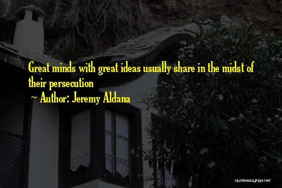 Jeremy Aldana Quotes: Great Minds With Great Ideas Usually Share In The Midst Of Their Persecution