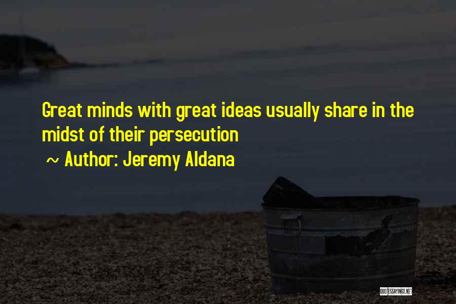 Jeremy Aldana Quotes: Great Minds With Great Ideas Usually Share In The Midst Of Their Persecution