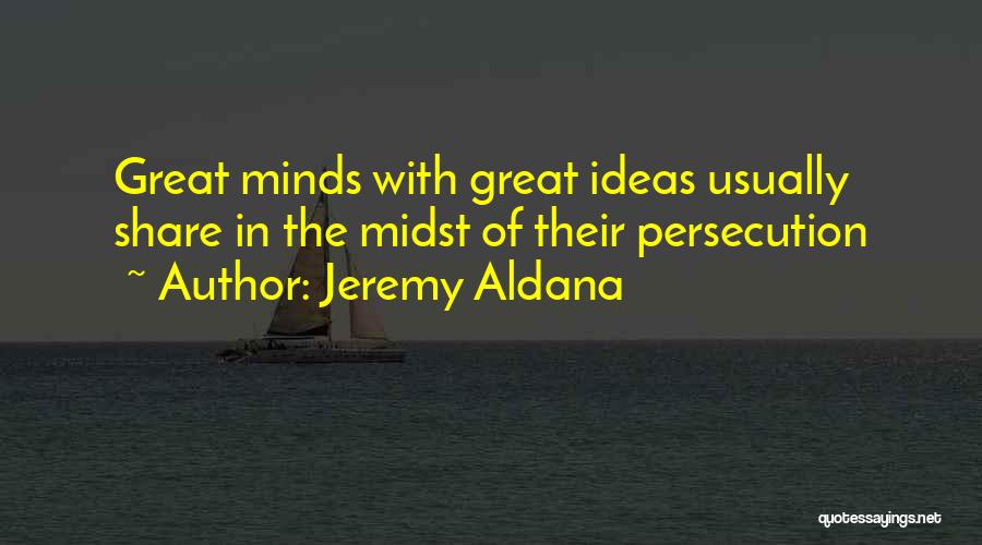 Jeremy Aldana Quotes: Great Minds With Great Ideas Usually Share In The Midst Of Their Persecution