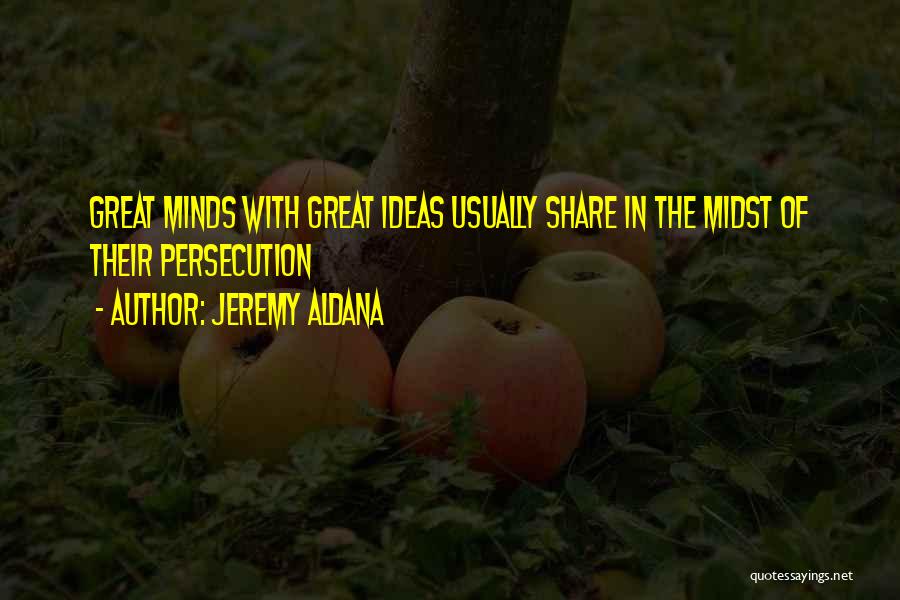 Jeremy Aldana Quotes: Great Minds With Great Ideas Usually Share In The Midst Of Their Persecution