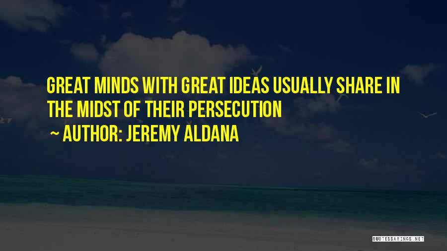 Jeremy Aldana Quotes: Great Minds With Great Ideas Usually Share In The Midst Of Their Persecution