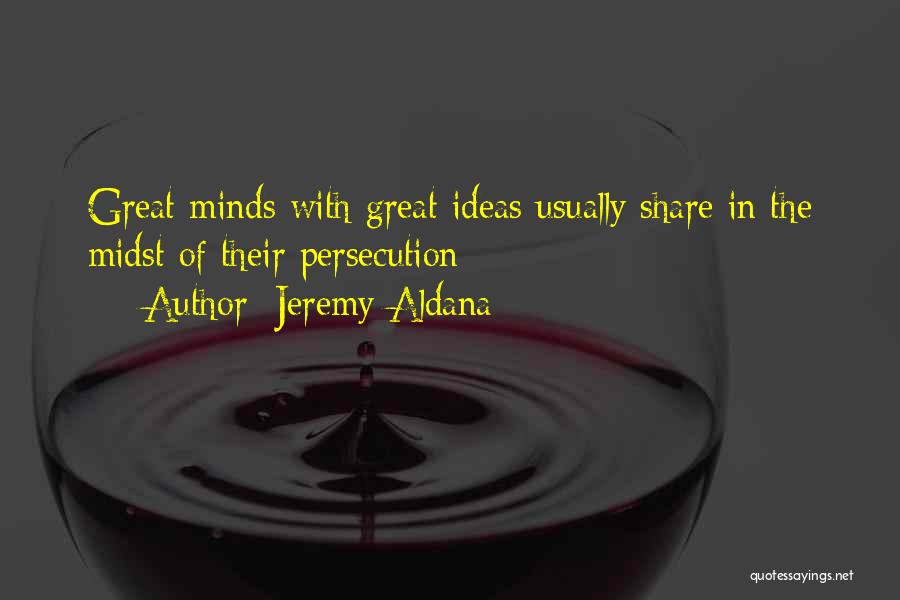 Jeremy Aldana Quotes: Great Minds With Great Ideas Usually Share In The Midst Of Their Persecution