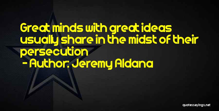 Jeremy Aldana Quotes: Great Minds With Great Ideas Usually Share In The Midst Of Their Persecution