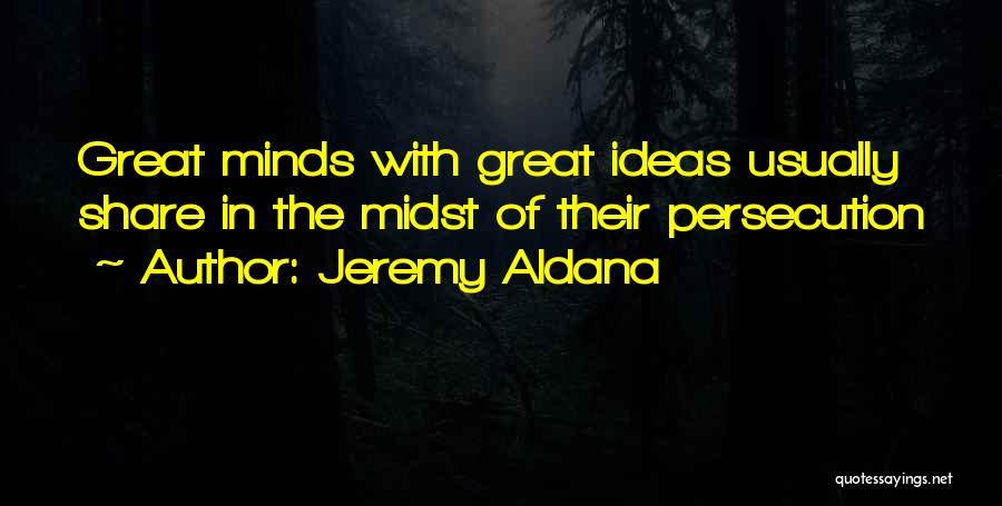 Jeremy Aldana Quotes: Great Minds With Great Ideas Usually Share In The Midst Of Their Persecution
