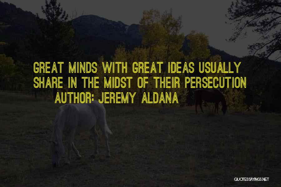 Jeremy Aldana Quotes: Great Minds With Great Ideas Usually Share In The Midst Of Their Persecution