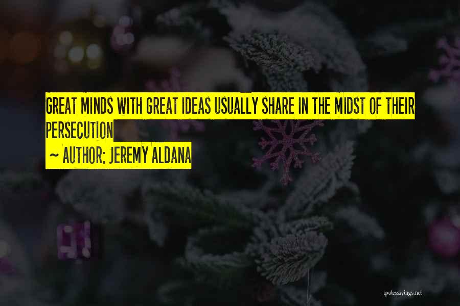 Jeremy Aldana Quotes: Great Minds With Great Ideas Usually Share In The Midst Of Their Persecution