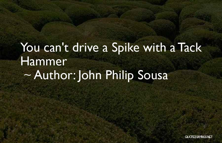 John Philip Sousa Quotes: You Can't Drive A Spike With A Tack Hammer