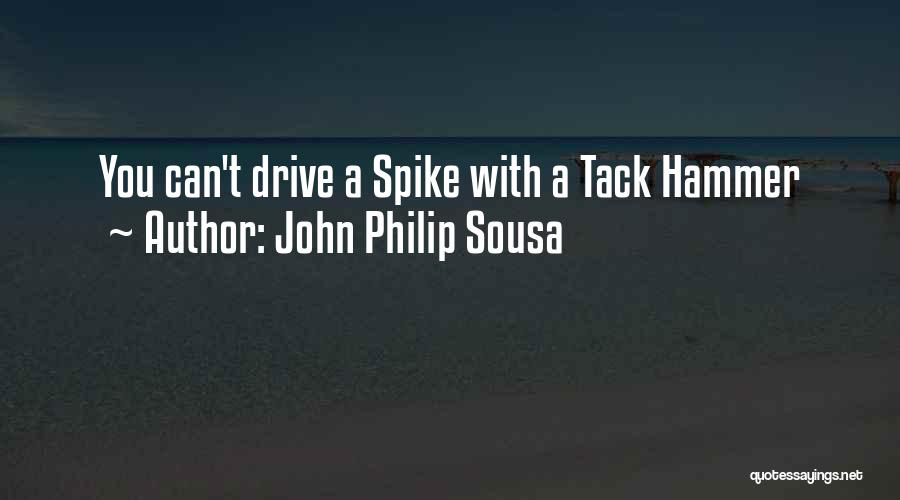 John Philip Sousa Quotes: You Can't Drive A Spike With A Tack Hammer