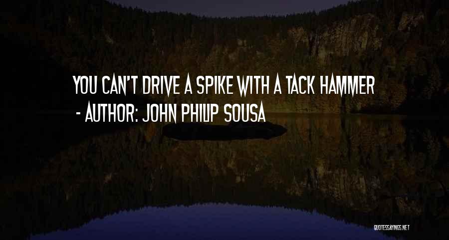 John Philip Sousa Quotes: You Can't Drive A Spike With A Tack Hammer