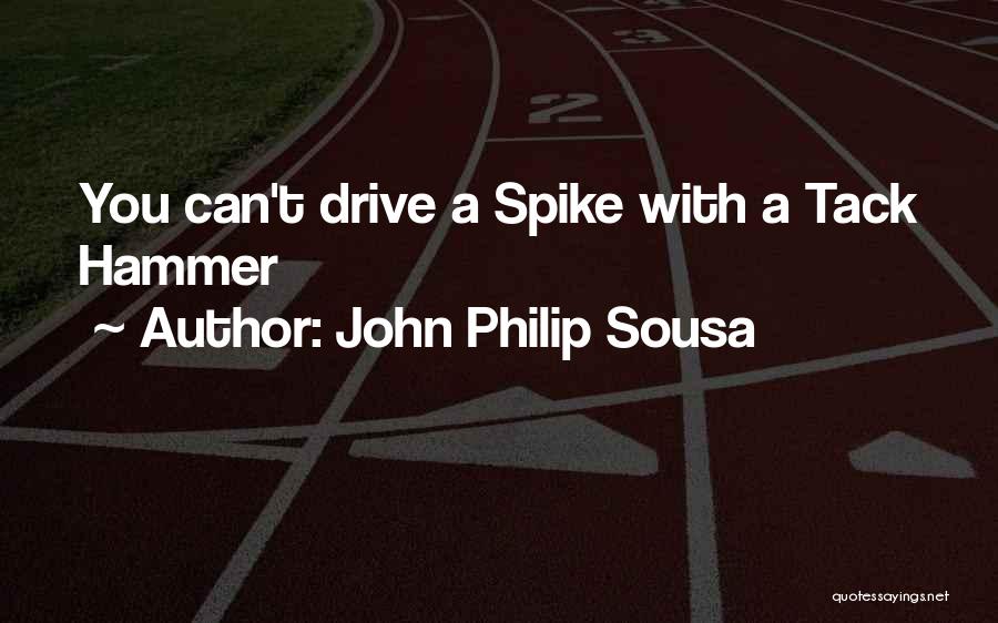 John Philip Sousa Quotes: You Can't Drive A Spike With A Tack Hammer