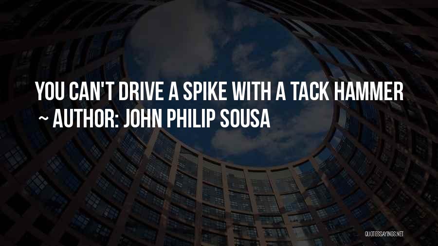 John Philip Sousa Quotes: You Can't Drive A Spike With A Tack Hammer