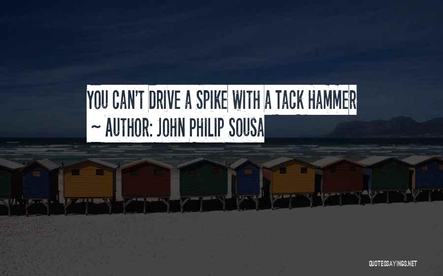 John Philip Sousa Quotes: You Can't Drive A Spike With A Tack Hammer