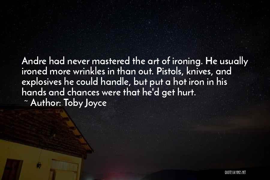 Toby Joyce Quotes: Andre Had Never Mastered The Art Of Ironing. He Usually Ironed More Wrinkles In Than Out. Pistols, Knives, And Explosives