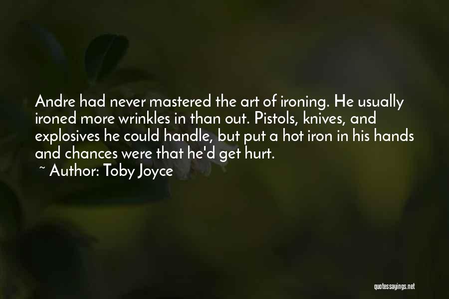 Toby Joyce Quotes: Andre Had Never Mastered The Art Of Ironing. He Usually Ironed More Wrinkles In Than Out. Pistols, Knives, And Explosives