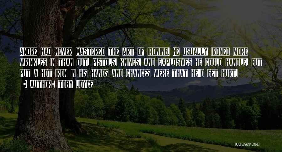 Toby Joyce Quotes: Andre Had Never Mastered The Art Of Ironing. He Usually Ironed More Wrinkles In Than Out. Pistols, Knives, And Explosives