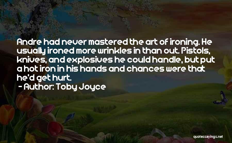 Toby Joyce Quotes: Andre Had Never Mastered The Art Of Ironing. He Usually Ironed More Wrinkles In Than Out. Pistols, Knives, And Explosives