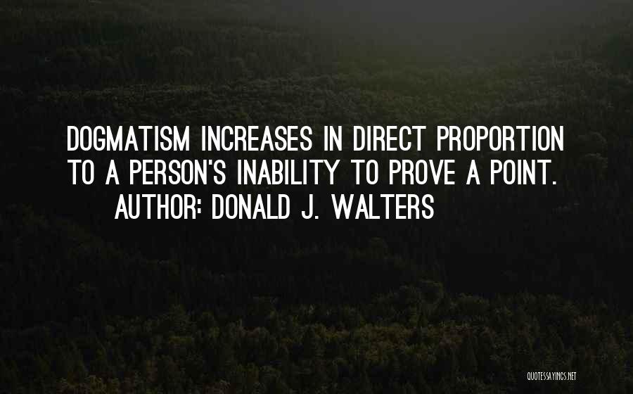 Donald J. Walters Quotes: Dogmatism Increases In Direct Proportion To A Person's Inability To Prove A Point.