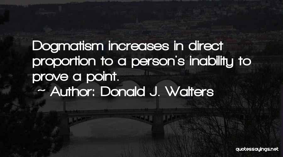 Donald J. Walters Quotes: Dogmatism Increases In Direct Proportion To A Person's Inability To Prove A Point.