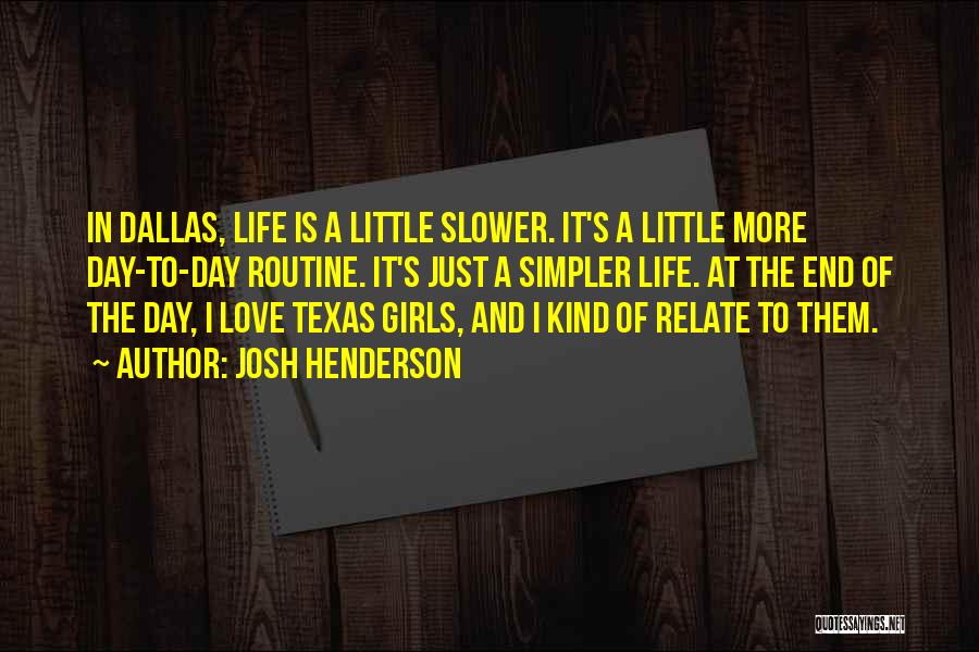 Josh Henderson Quotes: In Dallas, Life Is A Little Slower. It's A Little More Day-to-day Routine. It's Just A Simpler Life. At The