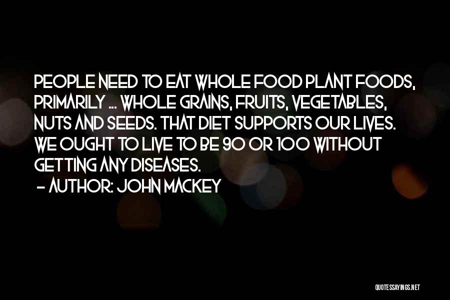 John Mackey Quotes: People Need To Eat Whole Food Plant Foods, Primarily ... Whole Grains, Fruits, Vegetables, Nuts And Seeds. That Diet Supports