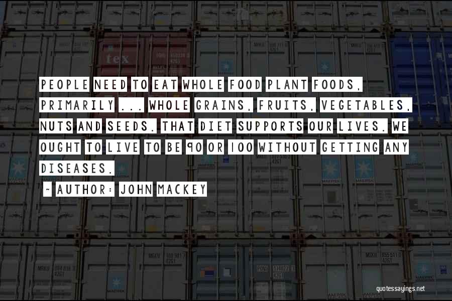 John Mackey Quotes: People Need To Eat Whole Food Plant Foods, Primarily ... Whole Grains, Fruits, Vegetables, Nuts And Seeds. That Diet Supports