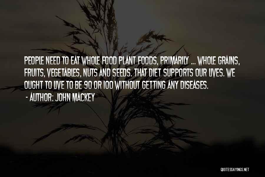 John Mackey Quotes: People Need To Eat Whole Food Plant Foods, Primarily ... Whole Grains, Fruits, Vegetables, Nuts And Seeds. That Diet Supports