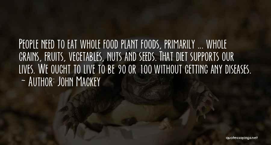 John Mackey Quotes: People Need To Eat Whole Food Plant Foods, Primarily ... Whole Grains, Fruits, Vegetables, Nuts And Seeds. That Diet Supports