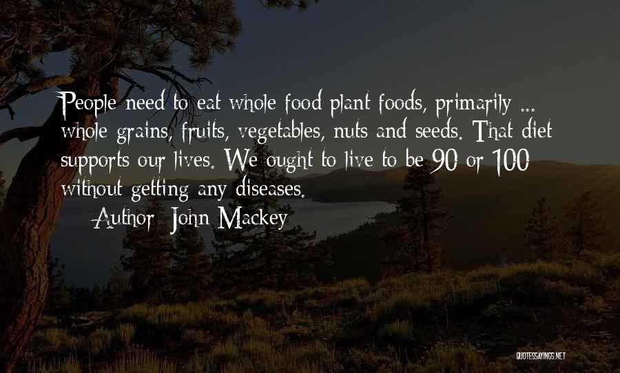 John Mackey Quotes: People Need To Eat Whole Food Plant Foods, Primarily ... Whole Grains, Fruits, Vegetables, Nuts And Seeds. That Diet Supports