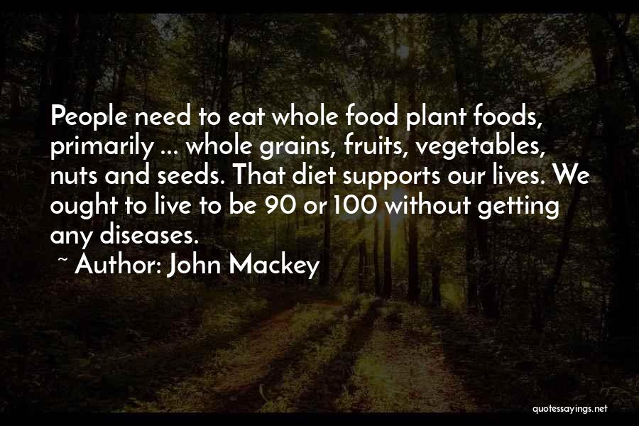 John Mackey Quotes: People Need To Eat Whole Food Plant Foods, Primarily ... Whole Grains, Fruits, Vegetables, Nuts And Seeds. That Diet Supports