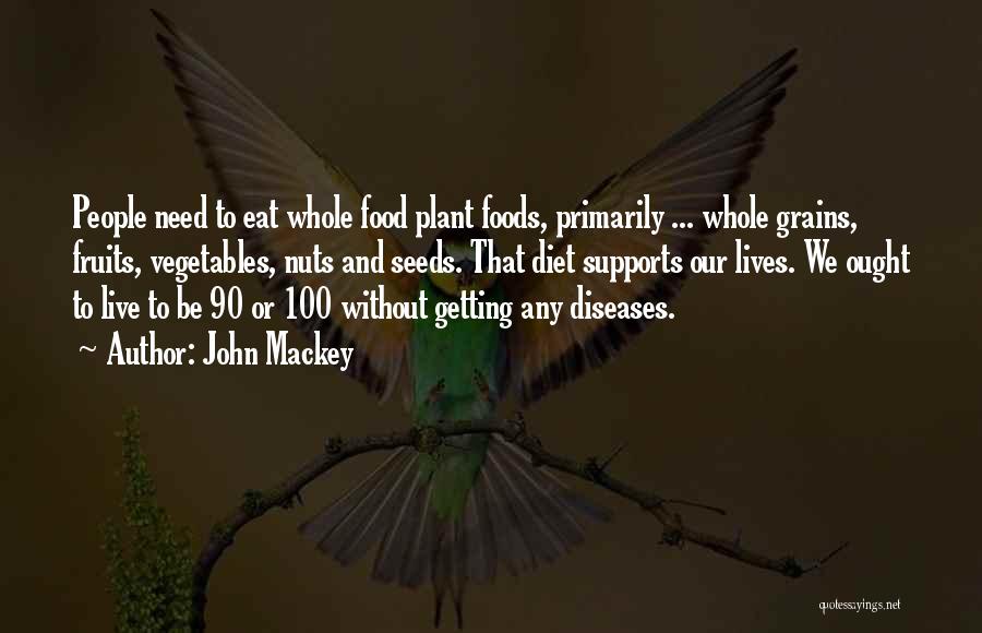 John Mackey Quotes: People Need To Eat Whole Food Plant Foods, Primarily ... Whole Grains, Fruits, Vegetables, Nuts And Seeds. That Diet Supports