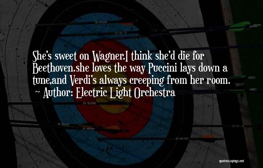 Electric Light Orchestra Quotes: She's Sweet On Wagner.i Think She'd Die For Beethoven.she Loves The Way Puccini Lays Down A Tune,and Verdi's Always Creeping