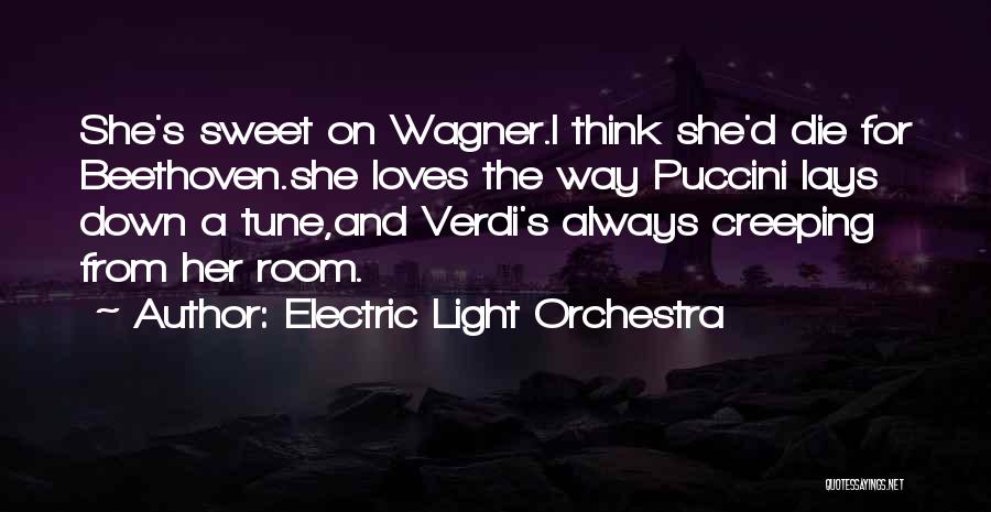 Electric Light Orchestra Quotes: She's Sweet On Wagner.i Think She'd Die For Beethoven.she Loves The Way Puccini Lays Down A Tune,and Verdi's Always Creeping